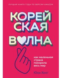 Корейская волна. Как маленькая страна покорила весь мир