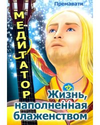 Медитатор. Жизнь, наполненная блаженством