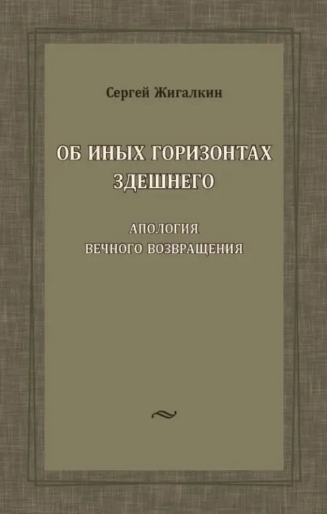 Об иных горизонтах здешнего. Апология вечного возвращения