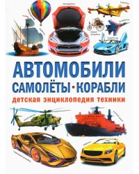 Автомобили. Самолёты. Корабли. Детская энциклопедия