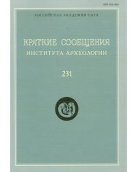 Краткие сообщения Института археологии. Выпуск 231