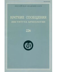 Краткие сообщения Института археологии. Выпуск 226