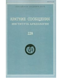 Краткие сообщения Института археологии. Выпуск 228