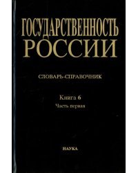 Государственность России. Словарь-справочник. Книга 6. Часть 1. А-Л