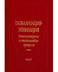 Глобализация - этнизация. Этнокультурные и этноязыковые процессы. В 2-х книгах. Книга 2