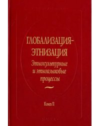 Глобализация - этнизация. Этнокультурные и этноязыковые процессы. В 2-х книгах. Книга 2