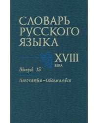 Словарь русского языка XVIII века. Выпуск 15 (Непочатый - Обломаться)