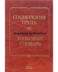 Социология труда. Теоретико-прикладной толковый словарь