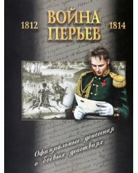 Война перьев. Официальные донесения о боевых действиях 1812-1814 гг. Сборник документов