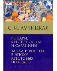 Рыцари, крестоносцы и сарацины. Запад и Восток в эпоху крестовых походов