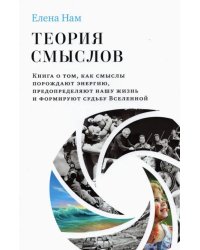 Теория смыслов. Книга о том, как смыслы порождают энергию, предопределяют нашу жизнь и формируют