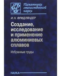 Создание, исследование и применение алюминиевых сплавов. Избранные труды