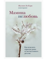 Мамина нелюбовь. Как исцелить скрытые раны от несчастливого детства