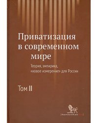Приватизация в современном мире. Теория, эмпирика, &quot;новое измерение&quot; для России. В 2-х томах. Том 2