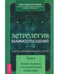 Астрология взаимоотношений. Ключ к пониманию друг друга. Т.I. Знаки зодиака и классическая синастрия