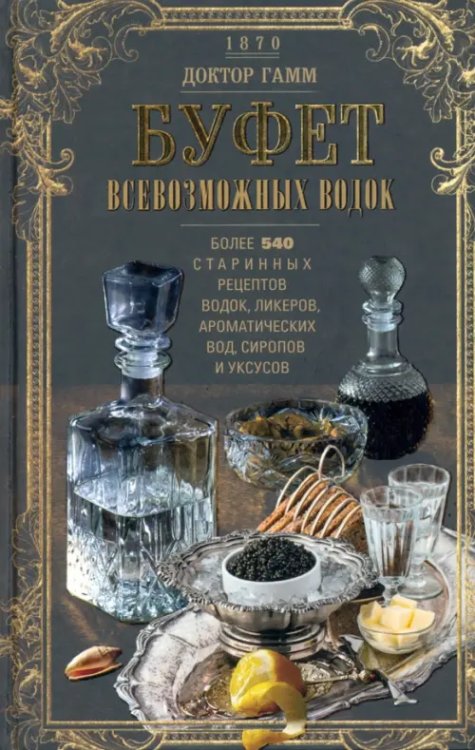 Буфет всевозможных водок. Более 540 старинных рецептов водок, ликеров, ароматических вод, сиропов