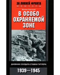 В особо охраняемой зоне. Дневник солдата ставки Гитлера. 1939-1945