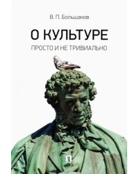 О культуре. Просто и не тривиально. Статьи, эссе, фрагменты текстов