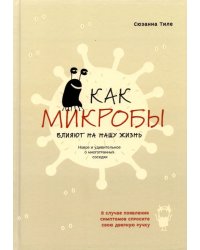 Как микробы влияют на нашу жизнь. Новое и удивительное о многогранных соседях