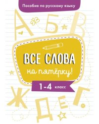 Пособие по русскому языку. Все слова на пятерку! 1-4 классы