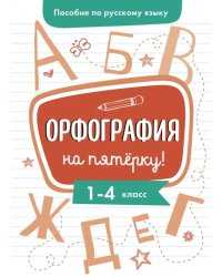 Пособие по русскому языку. Орфография на пятерку! 1-4 классы