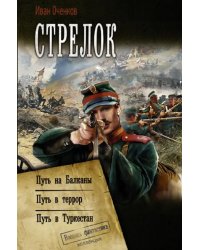 Стрелок: Путь на Балканы. Путь в Террор. Путь в Туркестан