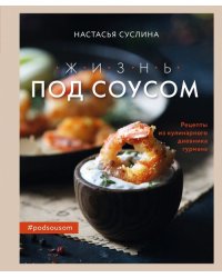 Жизнь под соусом. Рецепты из кулинарного дневника гурмана