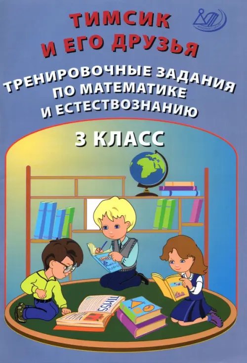 Тимсик и его друзья. 3 класс. Тренировочные задания по математике и естествознанию