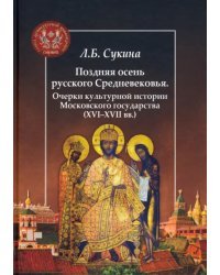 Поздняя осень русского Средневековья. Очерки культурной истории Московского государства XVI-XVII вв.