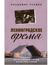 Ленинградское время. Исчезающий город и его рок-герои