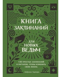 Книга заклинаний для новых ведьм. 130 простых заклинаний и ритуалов, чтобы изменить свою жизнь