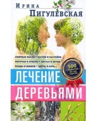 Лечение деревьями. 500 рецептов от 100 недугов