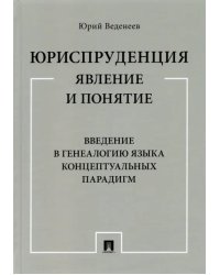 Юриспруденция. Явление и понятие. Введение в генеалогию языка концептуальных парадигм. Монография