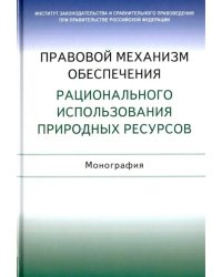 Правовой механизм обеспечения рационального использования природных ресурсов. Монография