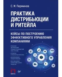 Практика дистрибьюции и ритейла. Кейсы по построению эффективного управления компаниями