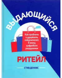 Выдающийся ритейл. Как привлечь и удержать покупателей в эпоху цифрового разрушения