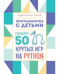 Программируем с детьми. Создайте 50 крутых игр на Python