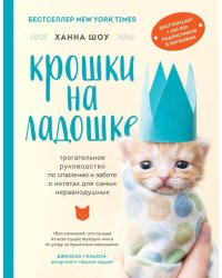 Крошки на ладошке. Трогательное руководство по спасению и заботе о котятах для самых неравнодушных