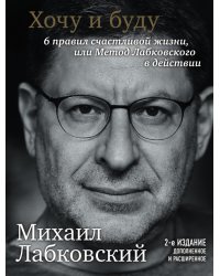 Хочу и буду. Дополненное издание. 6 правил счастливой жизни или метод Лабковского в действии