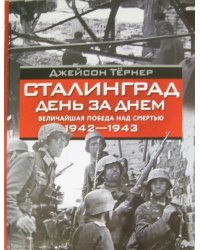 Сталинград. День за днем. Величайшая победа над смертью. 1942-1943