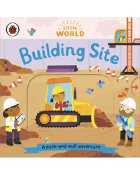 Little World: Building Site. A Push and Pull Board Book