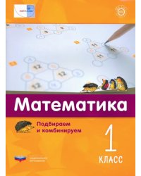 Математика. 1 класс. Подбираем и комбинируем