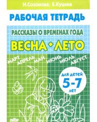 Рассказы о временах года. Весна. Лето. Рабочая тетрадь для детей 5-7 лет