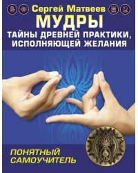 Мудры! Тайны древней практики, исполняющей желания