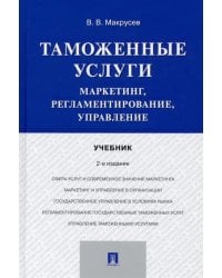 Таможенные услуги. Маркетинг, регламентирование, управление. Учебник