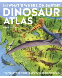 What's Where on Earth? Dinosaur Atlas. The Prehistoric World as You've Never Seen it Before