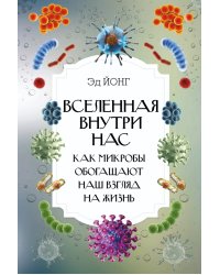 Вселенная внутри нас. Как микробы обогащают наш взгляд на жизнь