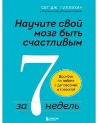 Научите свой мозг быть счастливым за 7 недель. Воркбук по работе с депрессией и тревогой