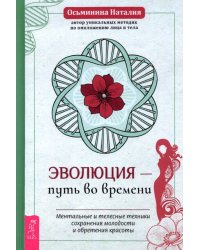 Эволюция - путь во времени. Ментальные и телесные техники сохранения молодости и обретения красоты