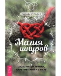 Магия шнуров. Сила нитей, пряжи, скручиваний и узлов